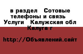  в раздел : Сотовые телефоны и связь » Услуги . Калужская обл.,Калуга г.